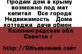 Продам дом в крыму возможно под мат.капитал - Все города Недвижимость » Дома, коттеджи, дачи обмен   . Калининградская обл.,Советск г.